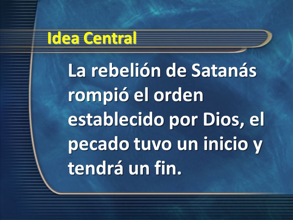 Idea Central La rebelión de Satanás rompió el orden establecido por Dios, el pecado tuvo un inicio y tendrá un fin.