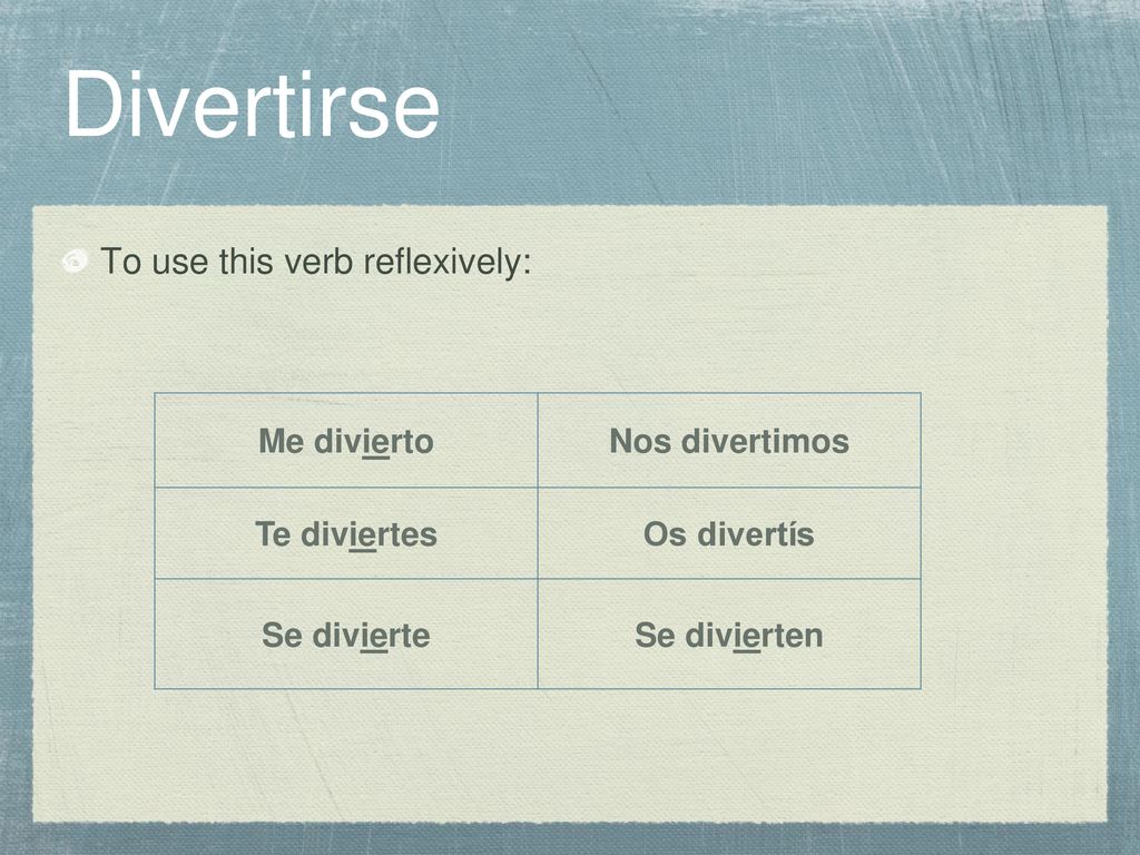 Divertirse To use this verb reflexively: Me divierto Nos divertimos
