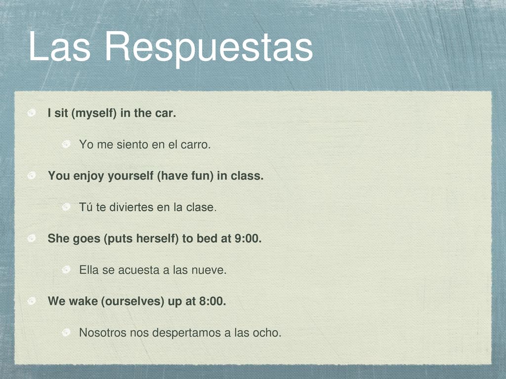 Las Respuestas I sit (myself) in the car. Yo me siento en el carro.
