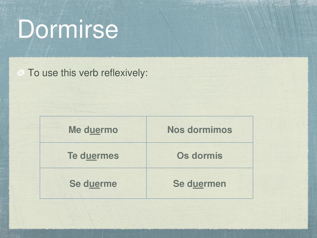 Dormirse To use this verb reflexively: Me duermo Nos dormimos