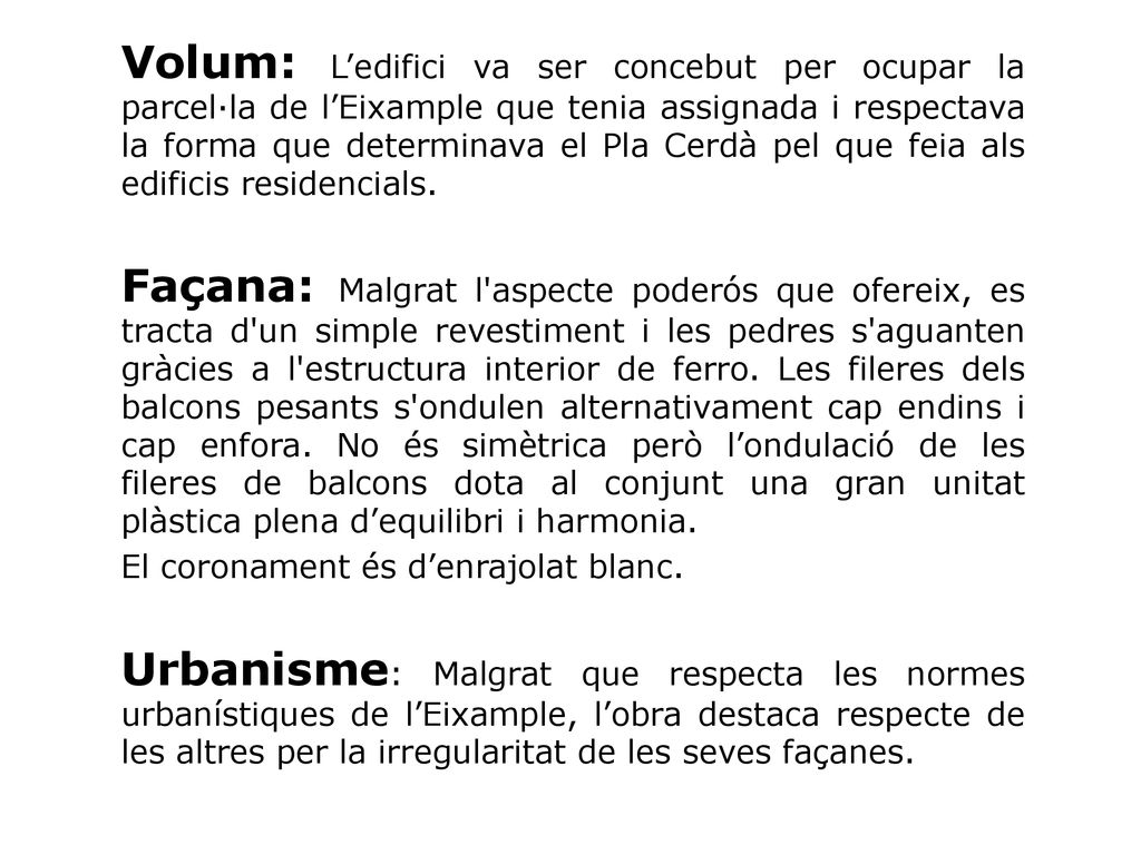Volum: L’edifici va ser concebut per ocupar la parcel·la de l’Eixample que tenia assignada i respectava la forma que determinava el Pla Cerdà pel que feia als edificis residencials.