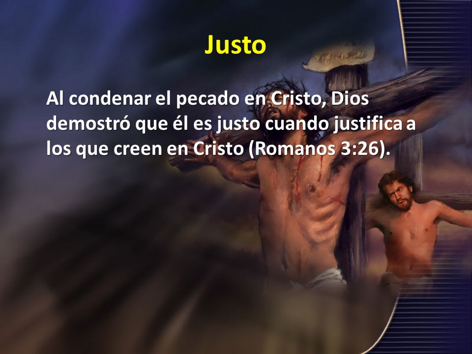 Justo Al condenar el pecado en Cristo, Dios demostró que él es justo cuando justifica a los que creen en Cristo (Romanos 3:26).