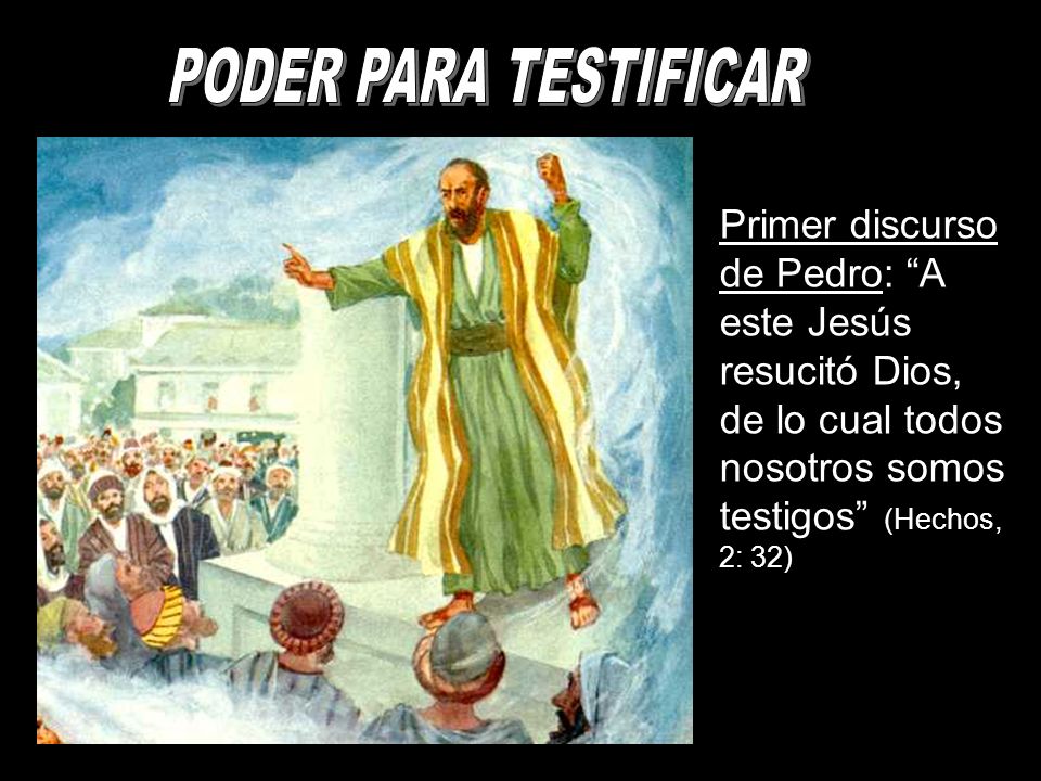 PODER PARA TESTIFICAR Primer discurso de Pedro: A este Jesús resucitó Dios, de lo cual todos nosotros somos testigos (Hechos, 2: 32)