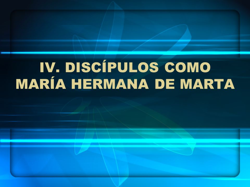 IV. DISCÍPULOS COMO MARÍA HERMANA DE MARTA