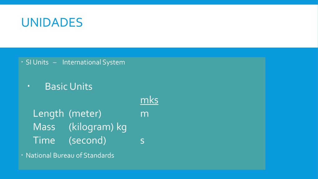 Unidades Basic Units mks Length (meter) m Mass (kilogram) kg