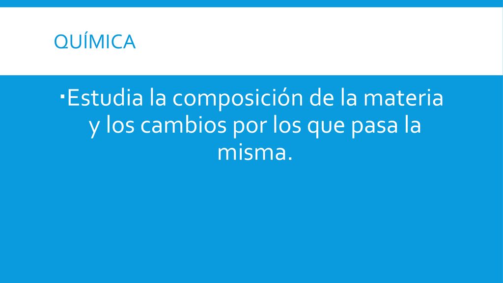 Química Estudia la composición de la materia y los cambios por los que pasa la misma.