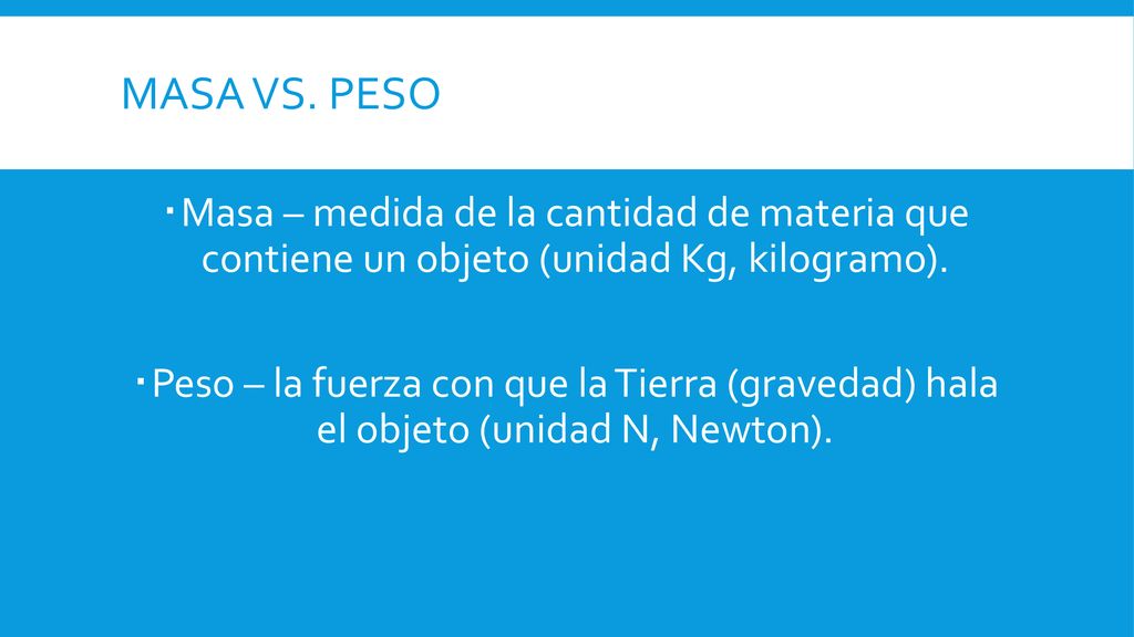 Masa vs. peso Masa – medida de la cantidad de materia que contiene un objeto (unidad Kg, kilogramo).