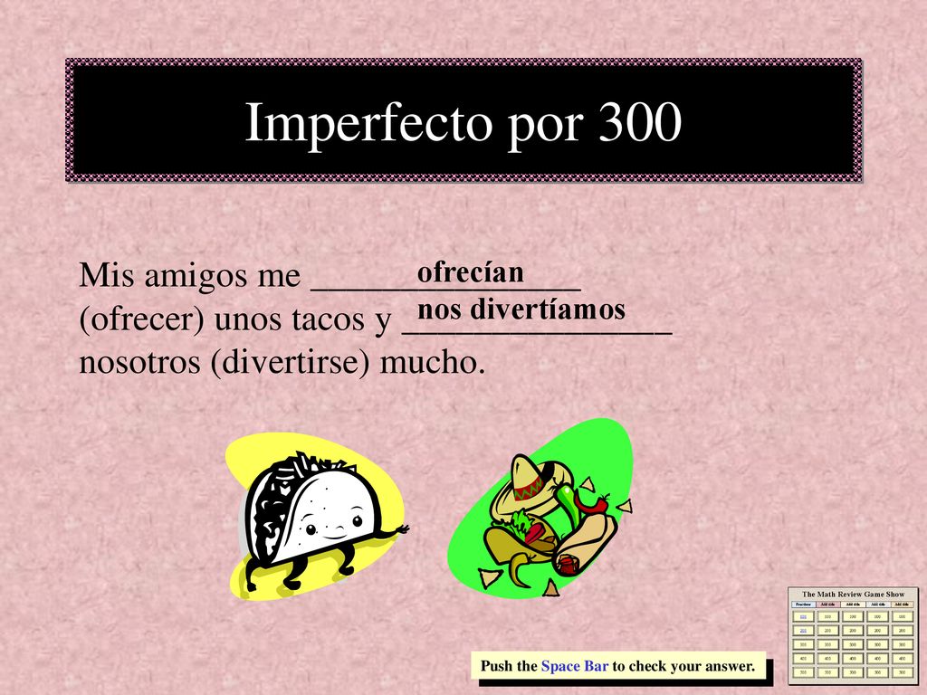 Imperfecto por 300 Mis amigos me _______________ (ofrecer) unos tacos y _______________ nosotros (divertirse) mucho.