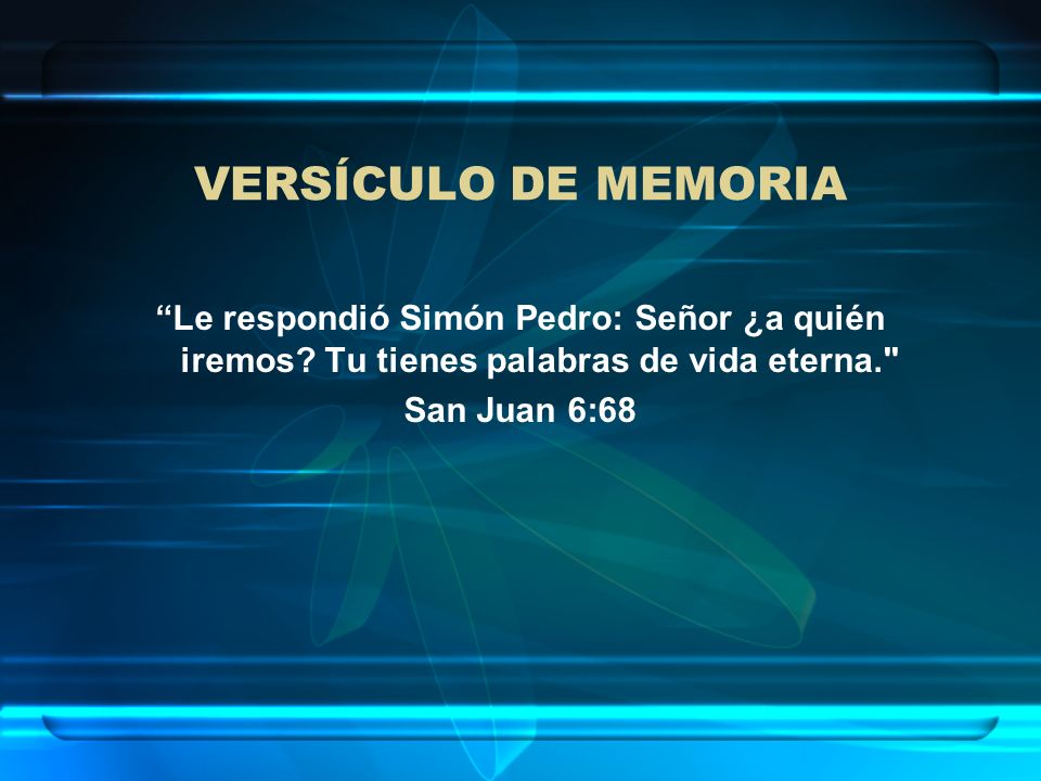 VERSÍCULO DE MEMORIA Le respondió Simón Pedro: Señor ¿a quién iremos Tu tienes palabras de vida eterna.