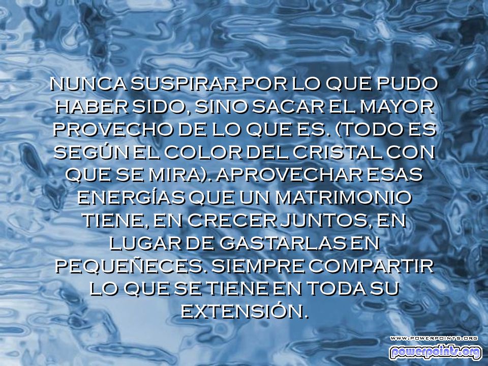 NUNCA SUSPIRAR POR LO QUE PUDO HABER SIDO, SINO SACAR EL MAYOR PROVECHO DE LO QUE ES.