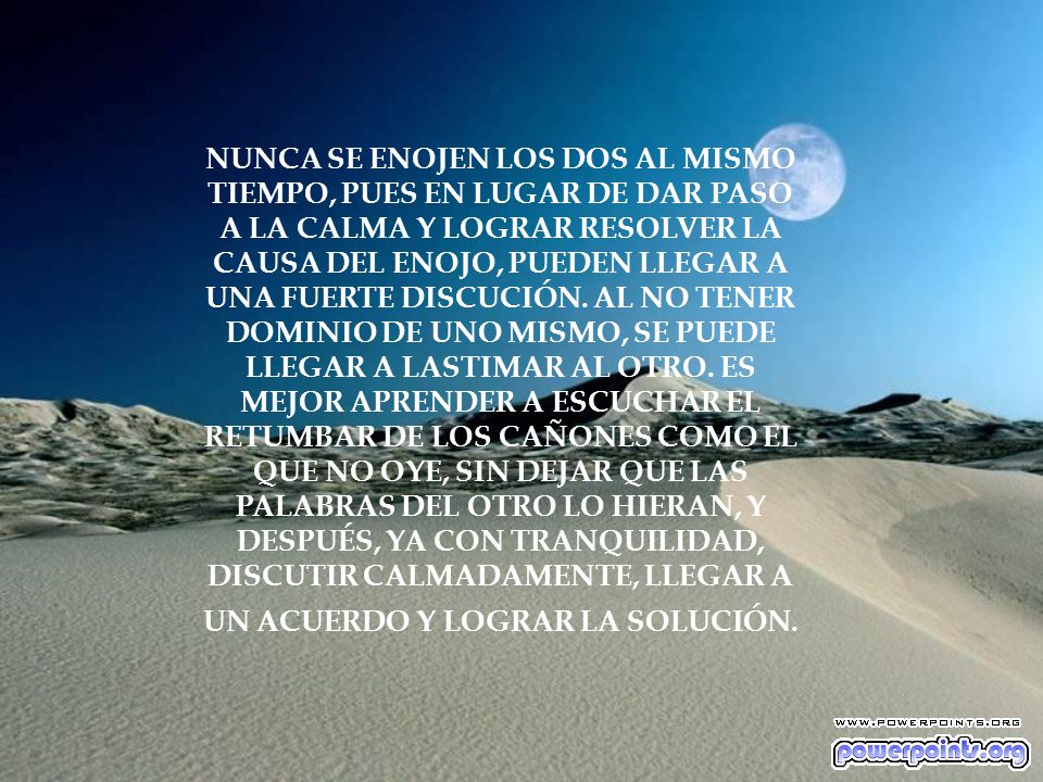NUNCA SE ENOJEN LOS DOS AL MISMO TIEMPO, PUES EN LUGAR DE DAR PASO A LA CALMA Y LOGRAR RESOLVER LA CAUSA DEL ENOJO, PUEDEN LLEGAR A UNA FUERTE DISCUCIÓN.