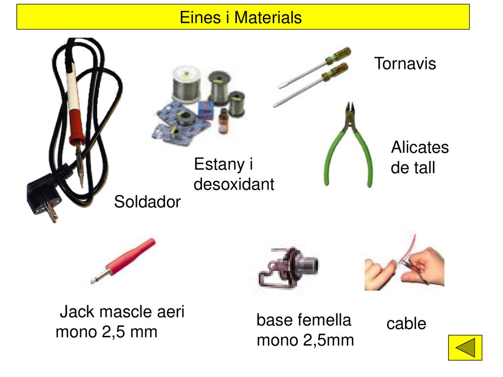 Eines i Materials Tornavis. Alicates de tall. Estany i desoxidant. Soldador. Jack mascle aeri mono 2,5 mm.