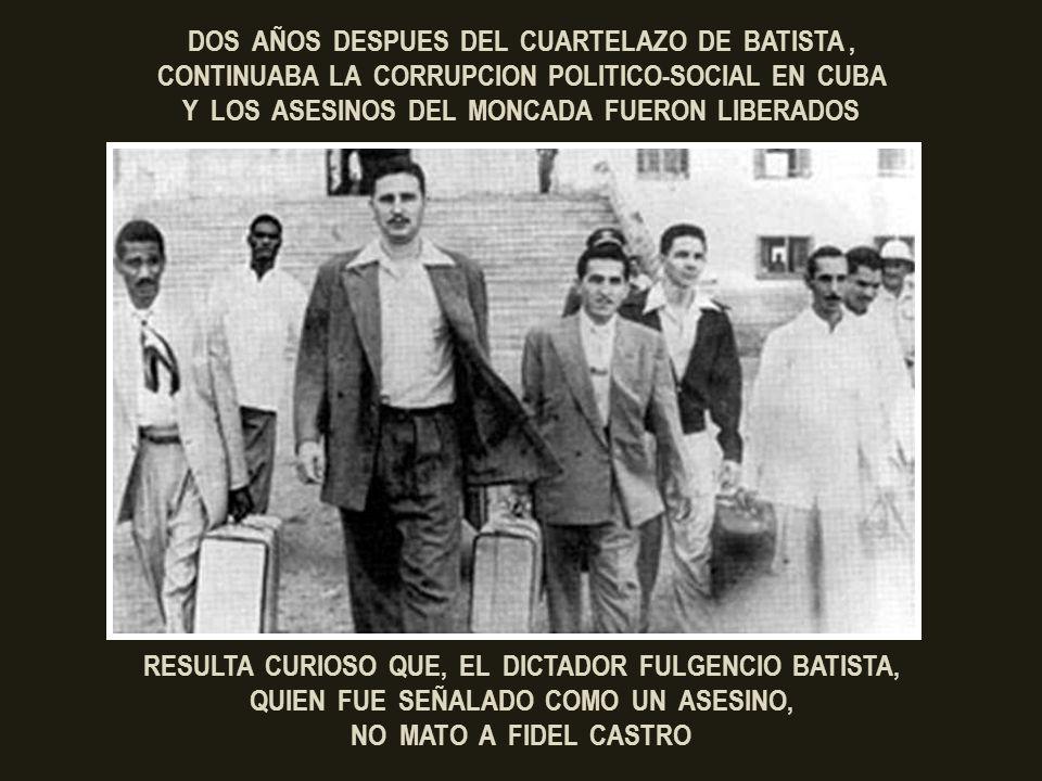 DOS AÑOS DESPUES DEL CUARTELAZO DE BATISTA , CONTINUABA LA CORRUPCION POLITICO-SOCIAL EN CUBA Y LOS ASESINOS DEL MONCADA FUERON LIBERADOS