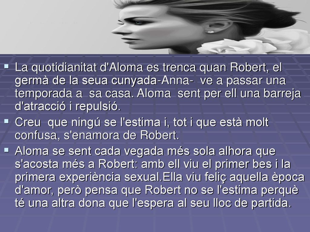 La quotidianitat d Aloma es trenca quan Robert, el germà de la seua cunyada-Anna- ve a passar una temporada a sa casa. Aloma sent per ell una barreja d atracció i repulsió.
