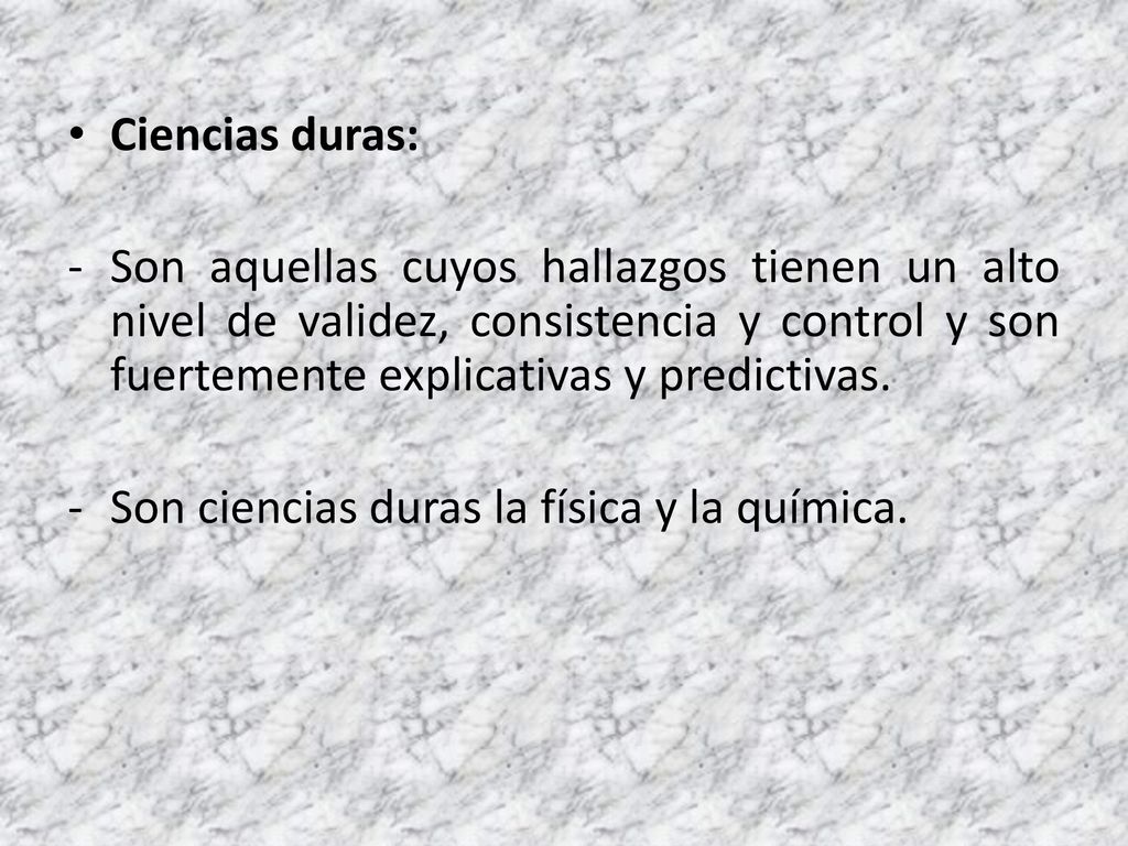 Ciencias duras: Son aquellas cuyos hallazgos tienen un alto nivel de validez, consistencia y control y son fuertemente explicativas y predictivas.