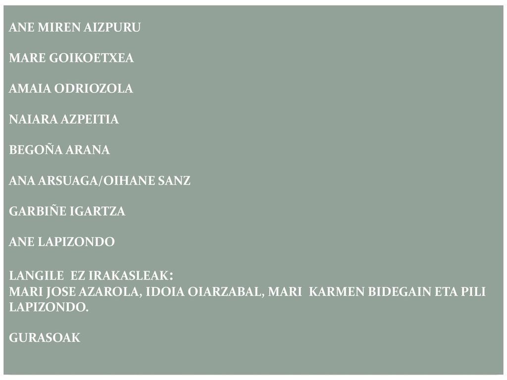 ANE MIREN AIZPURU MARE GOIKOETXEA AMAIA ODRIOZOLA NAIARA AZPEITIA BEGOÑA ARANA ANA ARSUAGA/OIHANE SANZ GARBIÑE IGARTZA ANE LAPIZONDO LANGILE EZ IRAKASLEAK: Mari jose azarola, idoia oiarzabal, mari Karmen bidegain eta pili lapizondo.