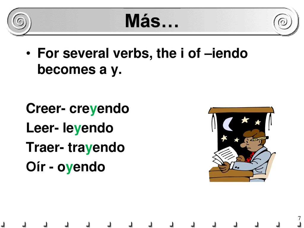 Más… For several verbs, the i of –iendo becomes a y. Creer- creyendo