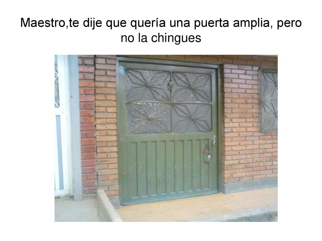 Maestro,te dije que quería una puerta amplia, pero no la chingues