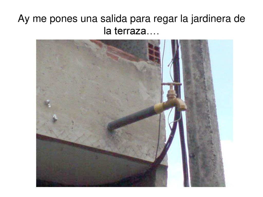 Ay me pones una salida para regar la jardinera de la terraza….