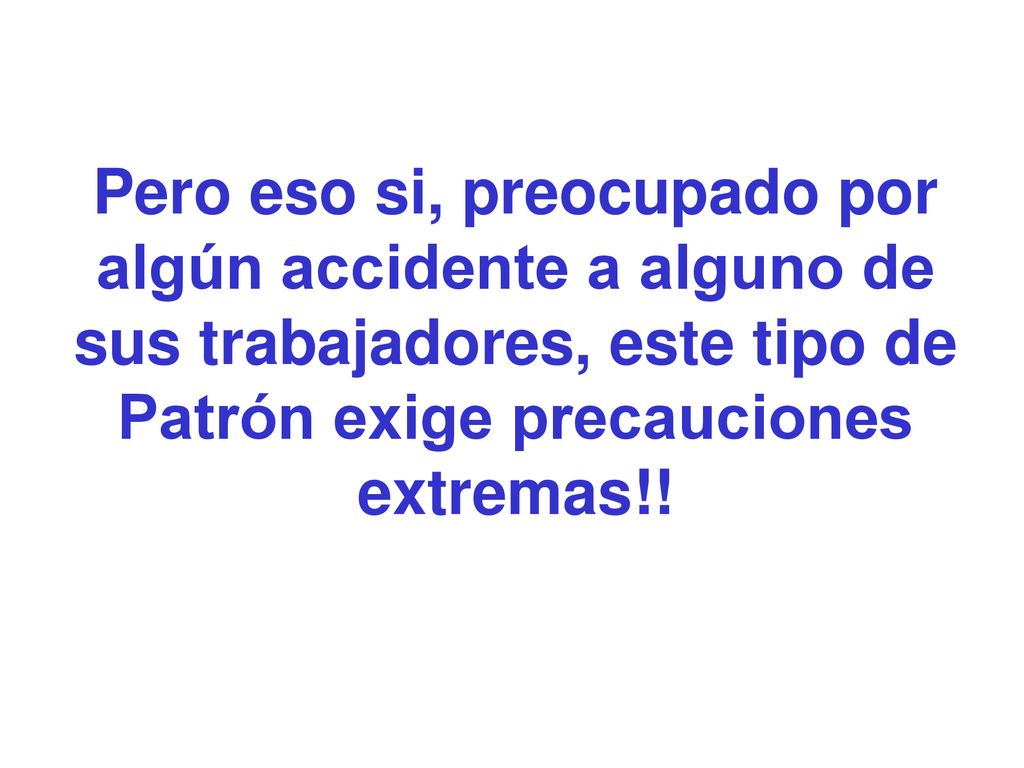 Pero eso si, preocupado por algún accidente a alguno de sus trabajadores, este tipo de Patrón exige precauciones extremas!!