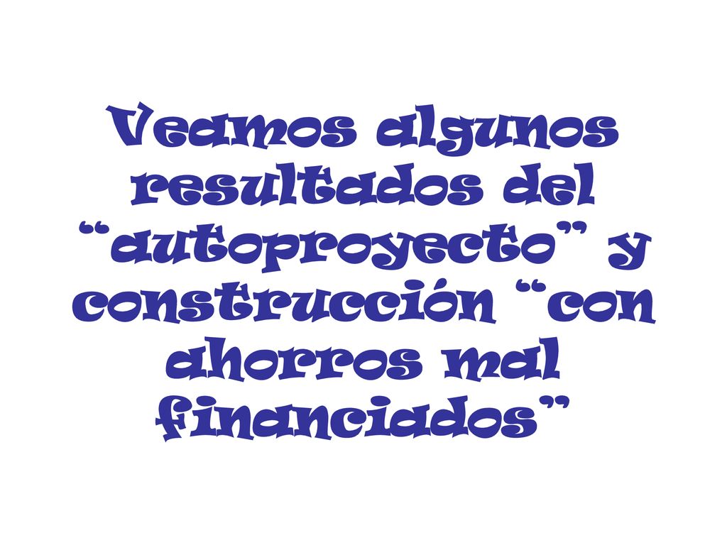 Veamos algunos resultados del autoproyecto y construcción con ahorros mal financiados
