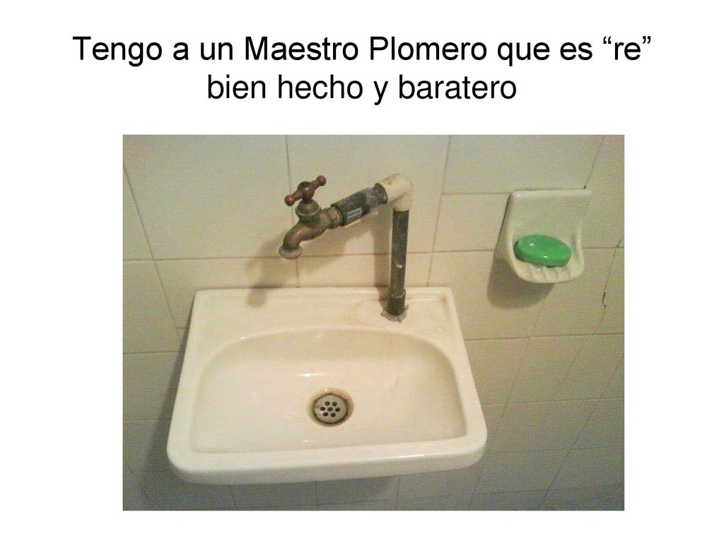 Tengo a un Maestro Plomero que es re bien hecho y baratero