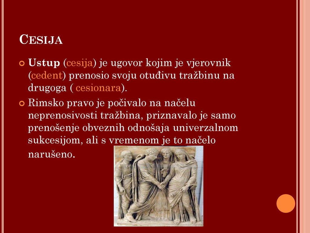 Cesija Ustup (cesija) je ugovor kojim je vjerovnik (cedent) prenosio svoju otuđivu tražbinu na drugoga ( cesionara).