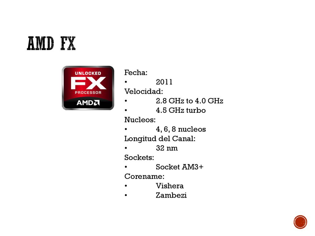 AMD FX Fecha: • 2011 Velocidad: • 2.8 GHz to 4.0 GHz • 4.5 GHz turbo