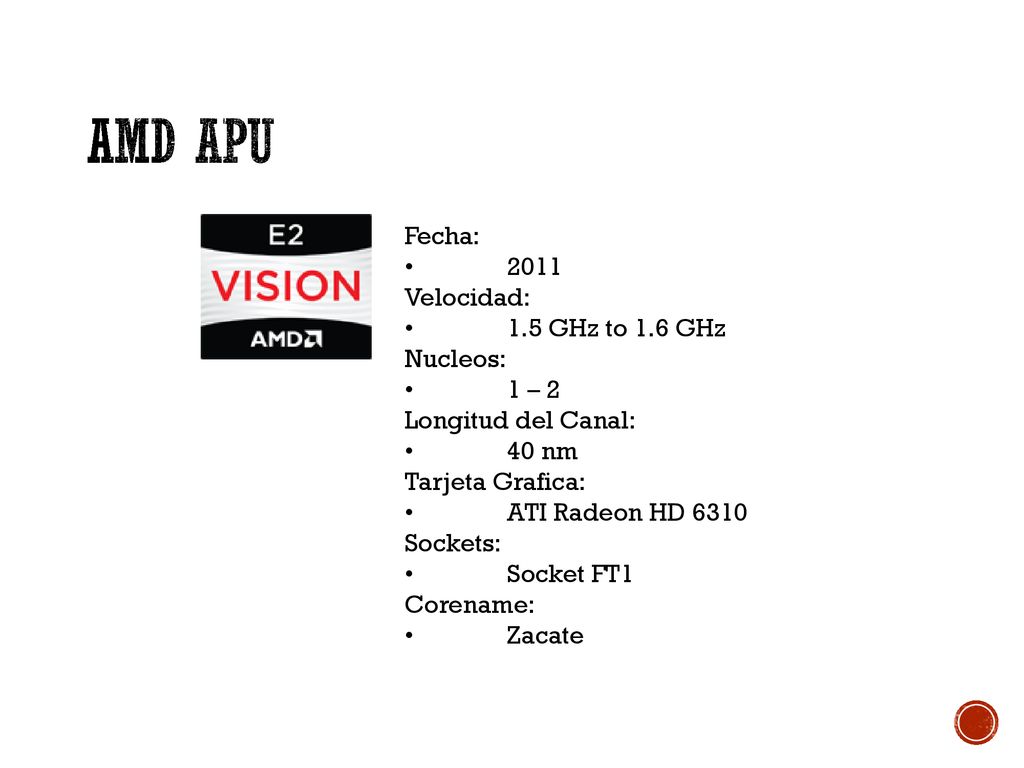 AMD APU Fecha: • 2011 Velocidad: • 1.5 GHz to 1.6 GHz Nucleos: • 1 – 2