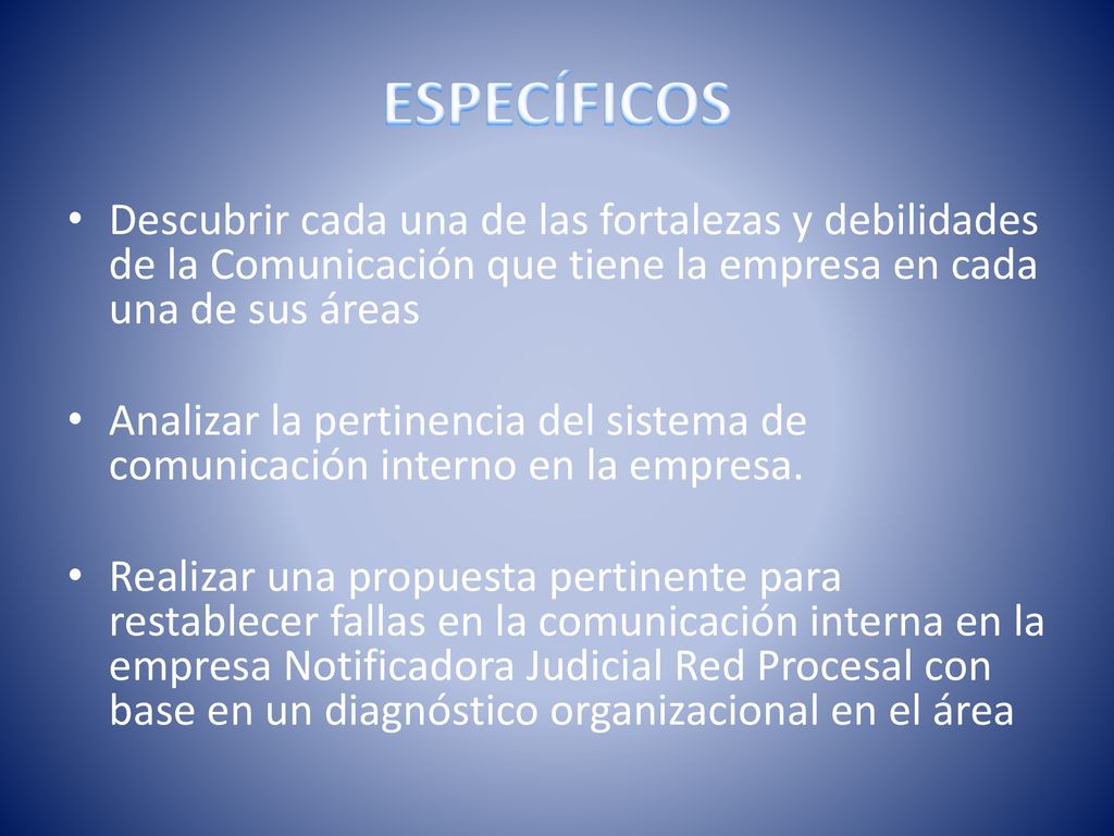 ESPECÍFICOS Descubrir cada una de las fortalezas y debilidades de la Comunicación que tiene la empresa en cada una de sus áreas.