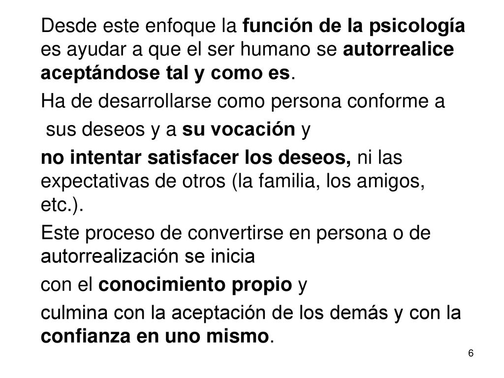 Desde este enfoque la función de la psicología es ayudar a que el ser humano se autorrealice aceptándose tal y como es.