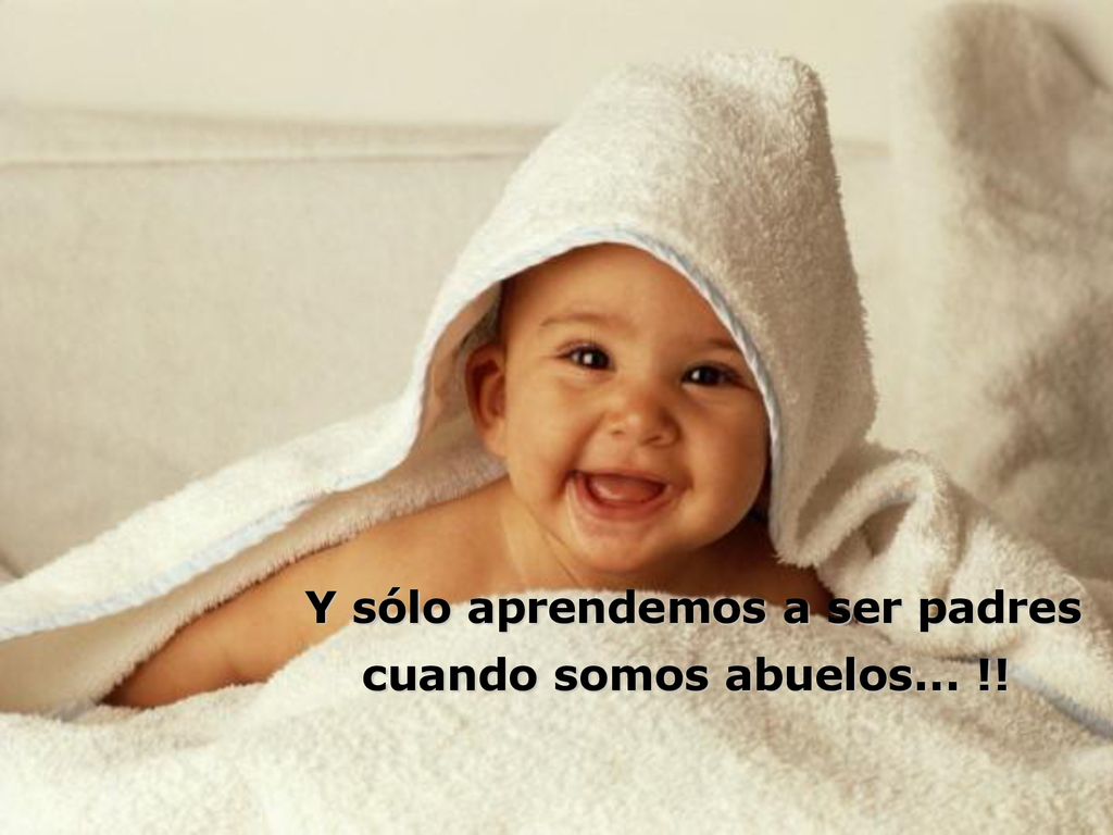 Y sólo aprendemos a ser padres cuando somos abuelos... !!