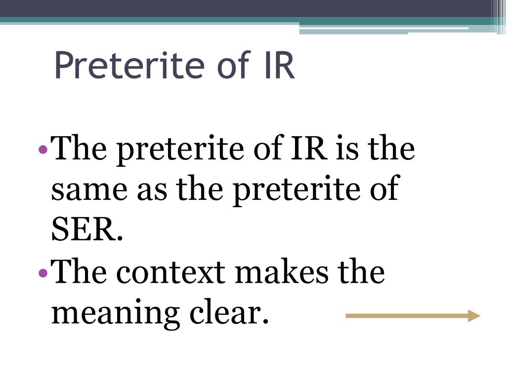 Preterite of IR The preterite of IR is the same as the preterite of SER.