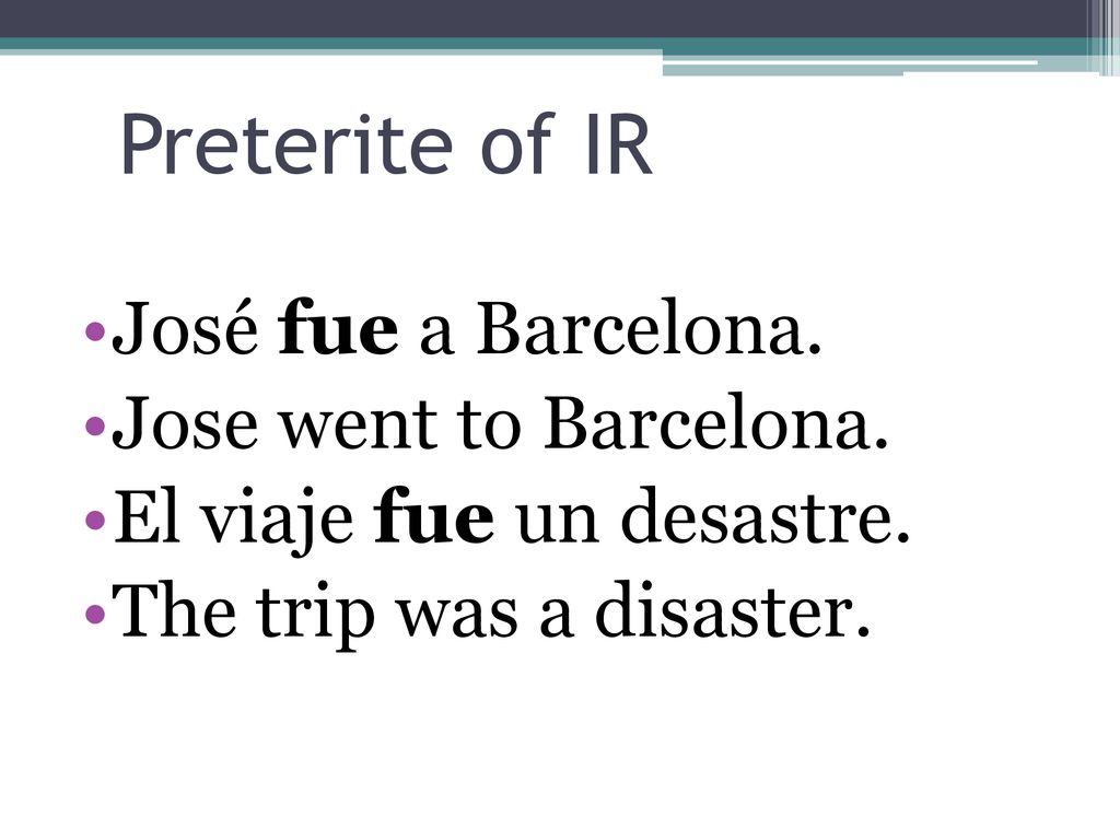 Preterite of IR José fue a Barcelona. Jose went to Barcelona.