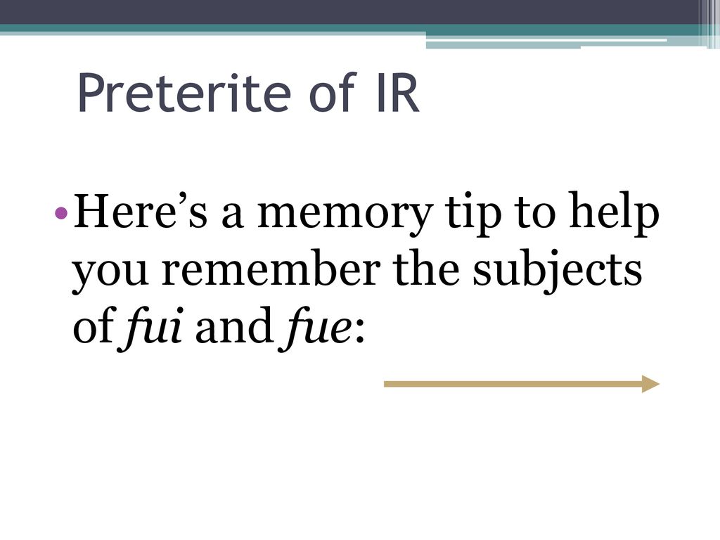 Preterite of IR Here’s a memory tip to help you remember the subjects of fui and fue: