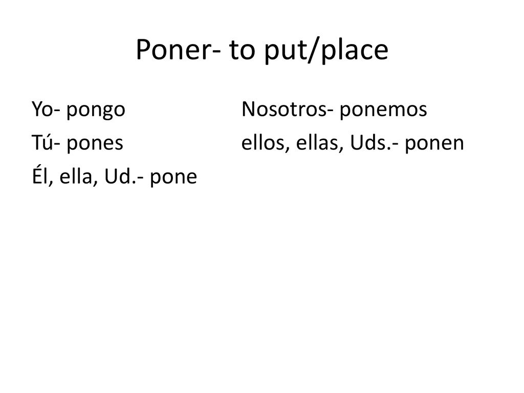 Poner- to put/place Yo- pongo Nosotros- ponemos Tú- pones ellos, ellas, Uds.- ponen Él, ella, Ud.- pone