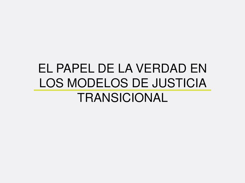 EL PAPEL DE LA VERDAD EN LOS MODELOS DE JUSTICIA TRANSICIONAL