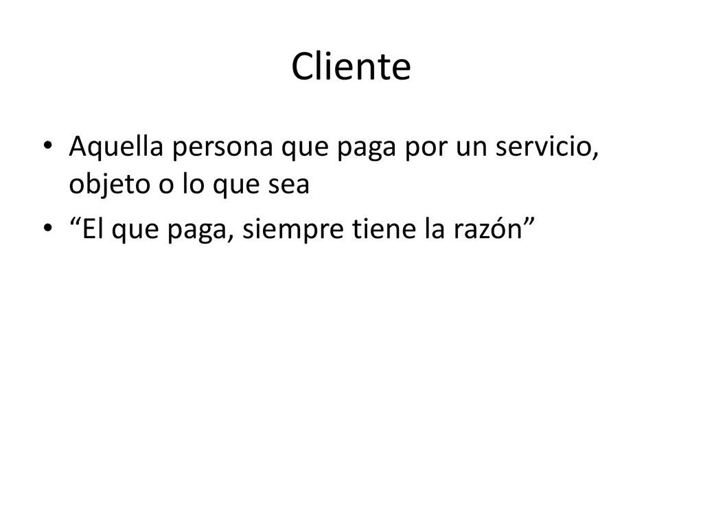 Cliente Aquella persona que paga por un servicio, objeto o lo que sea