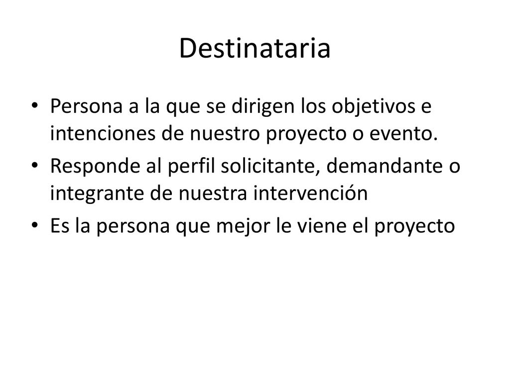 Destinataria Persona a la que se dirigen los objetivos e intenciones de nuestro proyecto o evento.