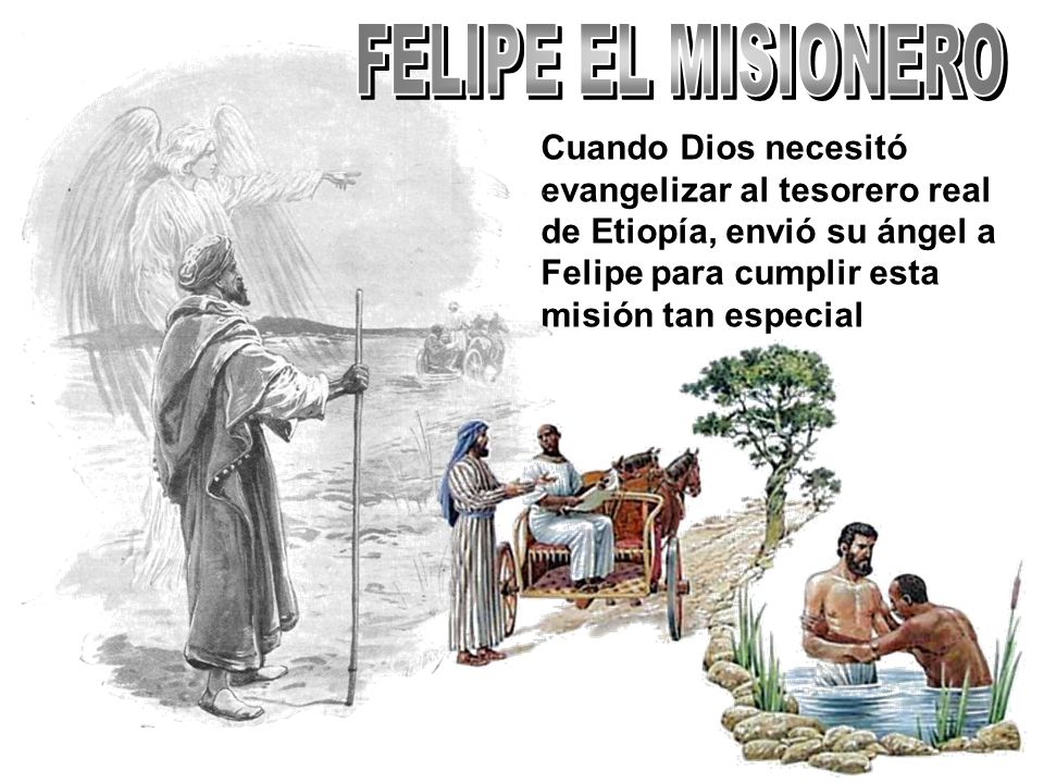 FELIPE EL MISIONERO Cuando Dios necesitó evangelizar al tesorero real de Etiopía, envió su ángel a Felipe para cumplir esta misión tan especial.
