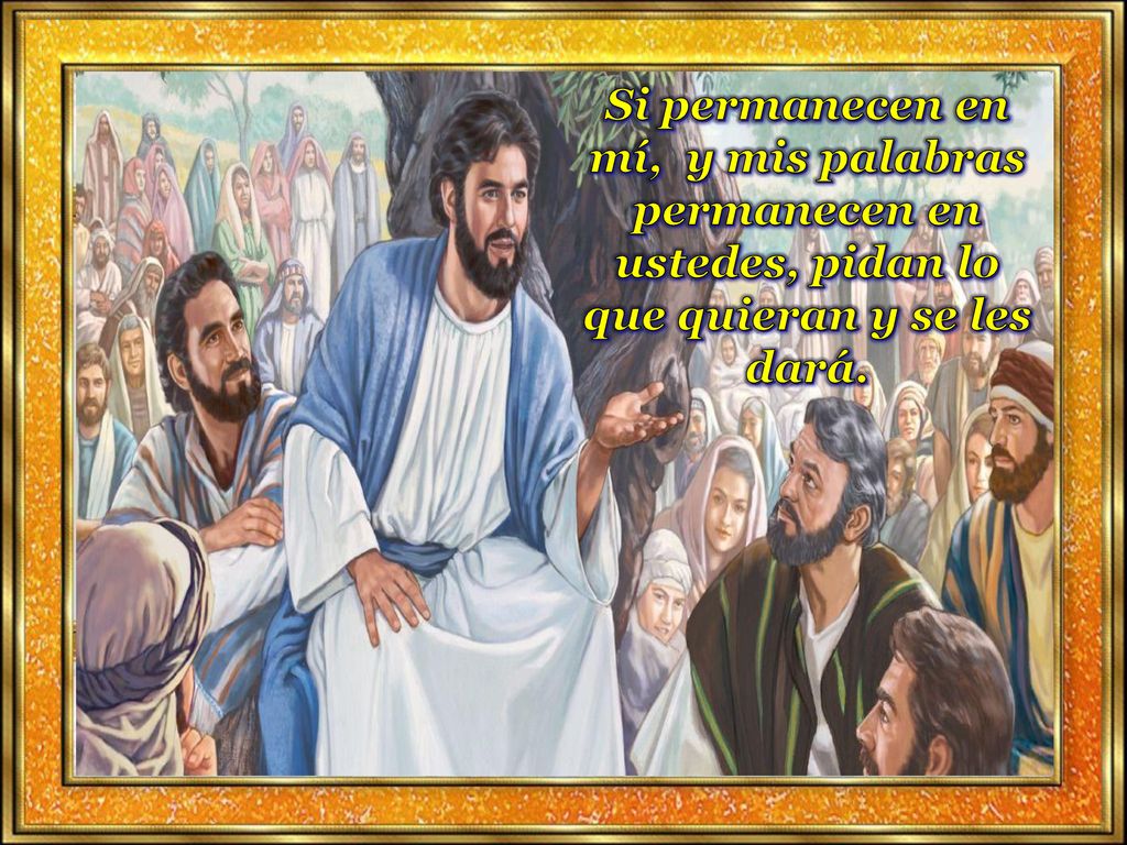 Si permanecen en mí, y mis palabras permanecen en ustedes, pidan lo que quieran y se les dará.