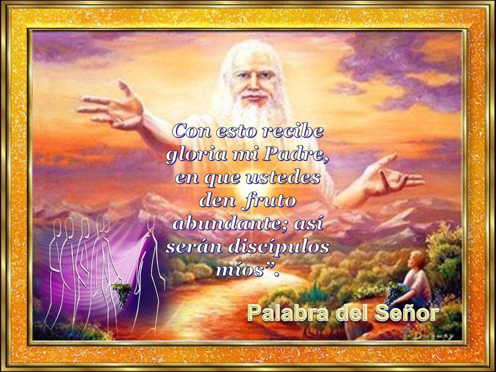 Con esto recibe gloria mi Padre, en que ustedes den fruto abundante; así serán discípulos míos .