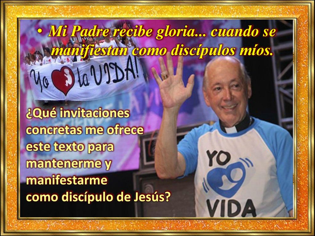 Mi Padre recibe gloria... cuando se manifiestan como discípulos míos.