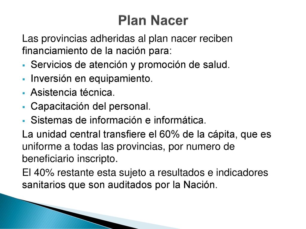 Plan Nacer Las provincias adheridas al plan nacer reciben financiamiento de la nación para: Servicios de atención y promoción de salud.