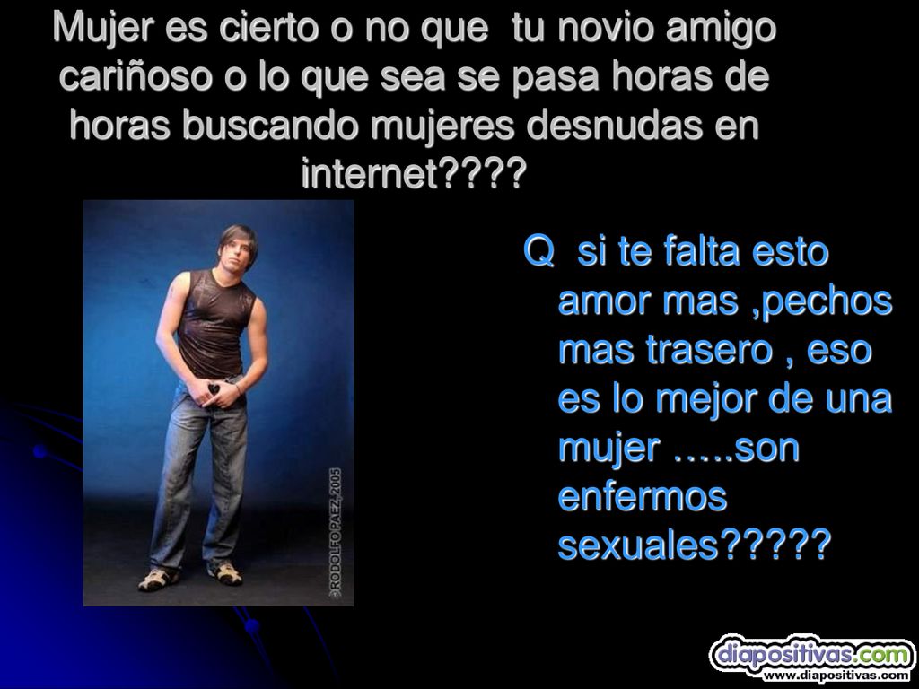 Mujer es cierto o no que tu novio amigo cariñoso o lo que sea se pasa horas de horas buscando mujeres desnudas en internet