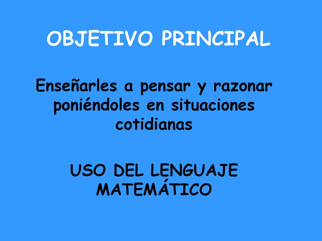 OBJETIVO PRINCIPAL Enseñarles a pensar y razonar poniéndoles en situaciones cotidianas.