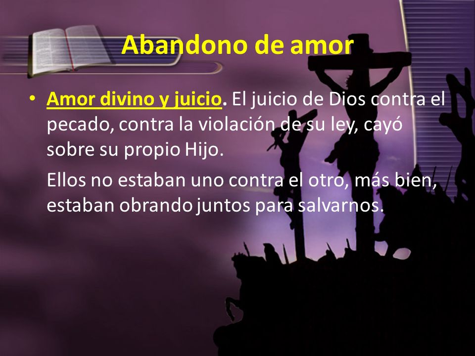 Abandono de amor Amor divino y juicio. El juicio de Dios contra el pecado, contra la violación de su ley, cayó sobre su propio Hijo.