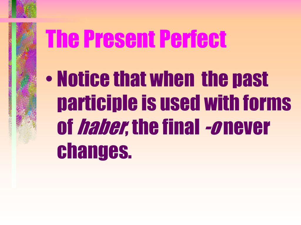 The Present Perfect Notice that when the past participle is used with forms of haber, the final -o never changes.