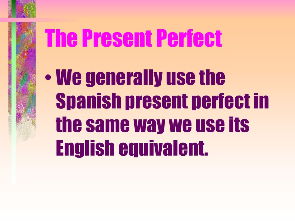 The Present Perfect We generally use the Spanish present perfect in the same way we use its English equivalent.