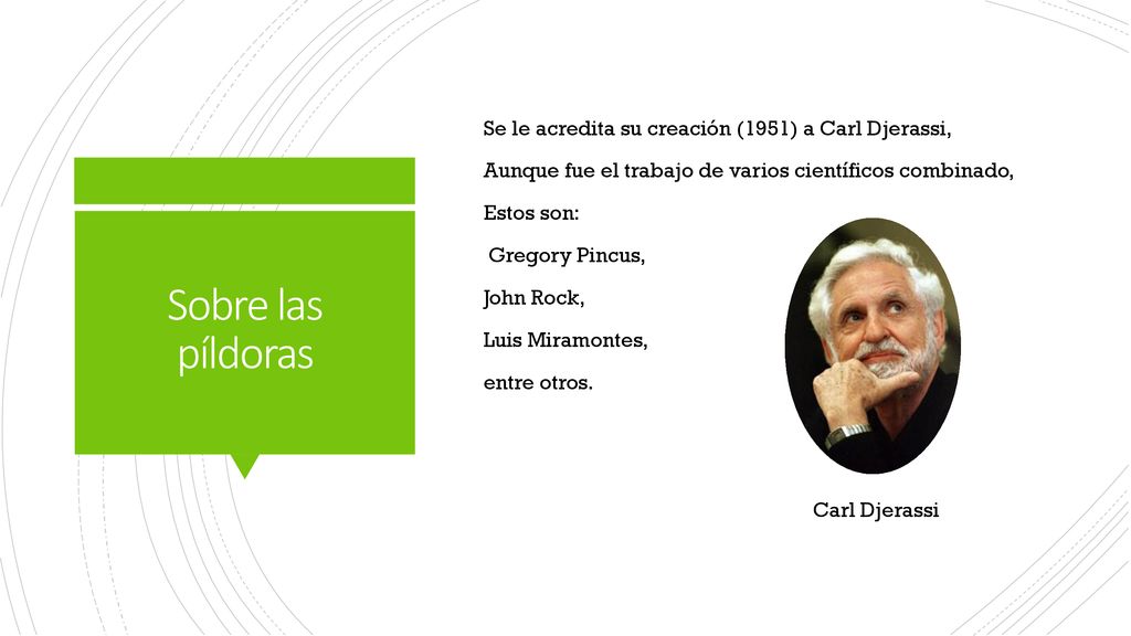 Se le acredita su creación (1951) a Carl Djerassi, Aunque fue el trabajo de varios científicos combinado, Estos son: Gregory Pincus, John Rock, Luis Miramontes, entre otros.